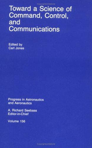 Toward a Science of Command, Control, and Communications (Progress in Astronautics and Aeronautics)
