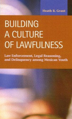 Building a Culture of Lawfulness: Law Enforcement, Legal Reasoning, And Deliquency Among Mexican Youth (Criminal Justice:  Recent Scholarship)