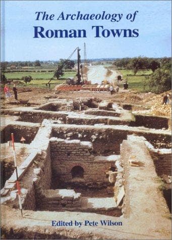 ARCHAEOLOGY OF ROMAN TOWNS: STUDIES IN HONOUR OF JOHN S. WACHER; ED. BY PETE WILSON
