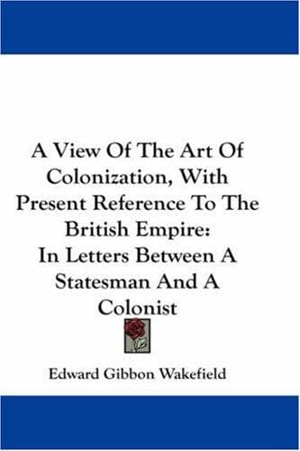 A View Of The Art Of Colonization, With Present Reference To The British Empire