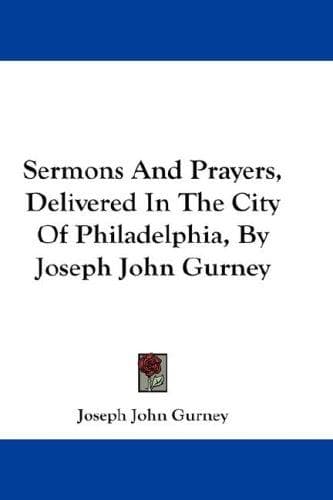 Sermons And Prayers, Delivered In The City Of Philadelphia, By Joseph John Gurney