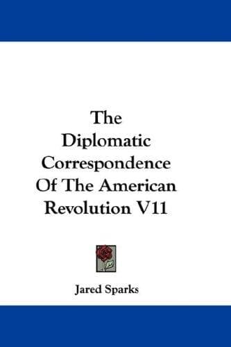 Cover image for The Diplomatic Correspondence Of The American Revolution V11