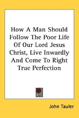 How a Man Should Follow the Poor Life of Our Lord Jesus Christ, Live Inwardly and Come to Right True Perfection