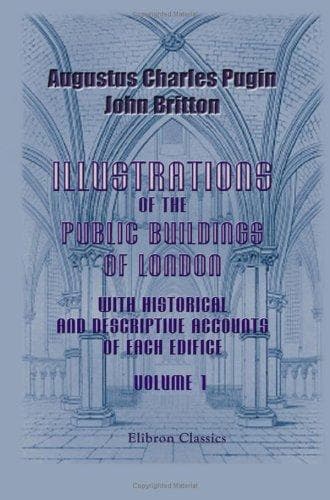 Cover image for Illustrations of the Public Buildings of London, with Historical and Descriptive Accounts of Each Edifice