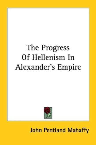Cover image for The Progress Of Hellenism In Alexander's Empire