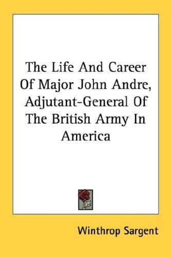 The Life And Career Of Major John Andre, Adjutant-General Of The British Army In America