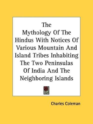 The Mythology Of The Hindus With Notices Of Various Mountain And Island Tribes Inhabiting The Two Peninsulas Of India And The Neighboring Islands
