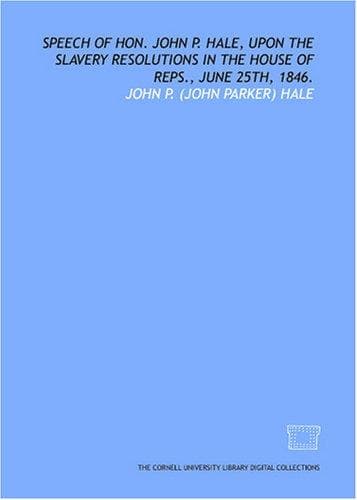 Speech of Hon. John P. Hale, upon the slavery resolutions in the House of Reps., June 25th, 1846