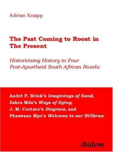 The Past Coming to Roost in the Present:  Historicising History in Four Post-Apartheid South African Novels