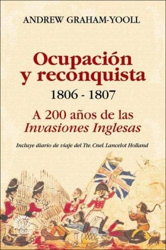 Ocupacion y Reconquista. 1806 B 1807 a 200 Anos de Las Invasiones Inglesas