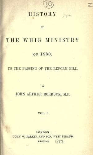 History of the Whig ministry of 1830, to the passing of the Reform bill