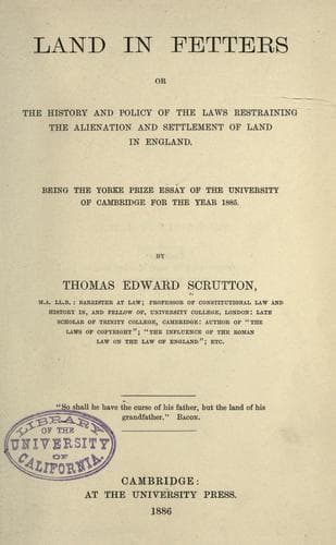 Land in fetters, or, The history and policy of the laws restraining the alienation and settlement of land in England