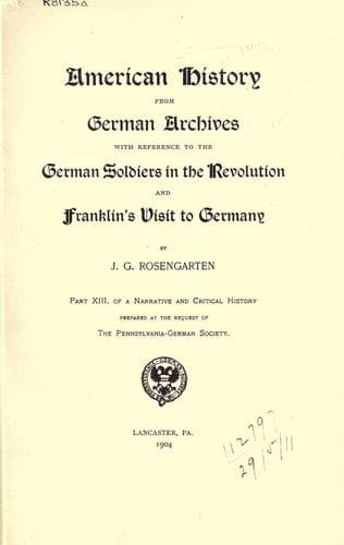 American history from German archives with reference to the German soldiers in the Revolution and Franklin's visit to Germany