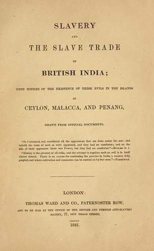 Slavery and the slave trade in British India; with notices of the existence of these evils in the islands of Ceylon, Malacca, and Penang, drawn from official documents