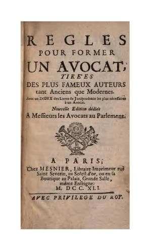 Regles pour former un avocat, tire'es des plus fameux auteurs tant anciens que modernes: Avec un ...
