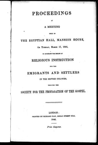 Proceedings at a meeting held in the Egyptian Hall, Mansion House, on Tuesday, March 17, 1846, to increase the means of religious instruction for the emigrants and settlers in the British colonies, through the Society for the Propagation of the Gospel