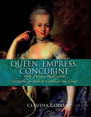 Queen Empress Concubine Fifty Women Rulers From The Queen Of Sheba To Catherine The Great
