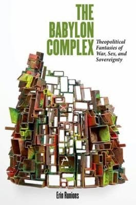 The Babylon Complex Theopolitical Fantasies Of War Sex And Sovereignty