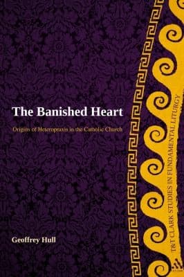 The Banished Heart Origins Of Heteropraxis In The Catholic Church