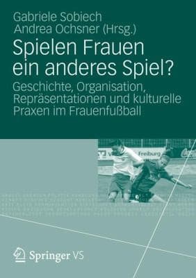 Spielen Frauen Ein Anderes Spiel Geschichte Organisation Reprsentationen Und Kulturelle Praxen Im Frauenfuball