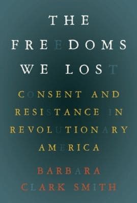 The Freedoms We Lost Consent And Resistance In Revolutionary America