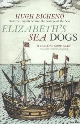 Elizabeths Sea Dogs How Englands Mariners Became The Scourge Of The Seas