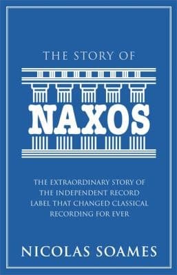 The Story Of Naxos The Extraordinary Story Of The Independent Record Label That Changed Classical Recording For Ever