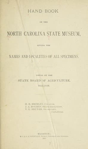 Handbook of the North Carolina State museum, giving the names and localitites of all specimens; issued by the State board of agriculture, Raleigh; H.H. Brimley, Curator, J. A. Holmes, State geologists; T.K. Bruner, Secretary, Custodians