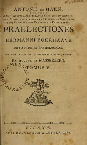 Antonii de Haen, quondam S.C.R. apostal. majestati a consiliis et archiatri ... Praelectiones in Hermanni Boerhaave institutiones pathologicas