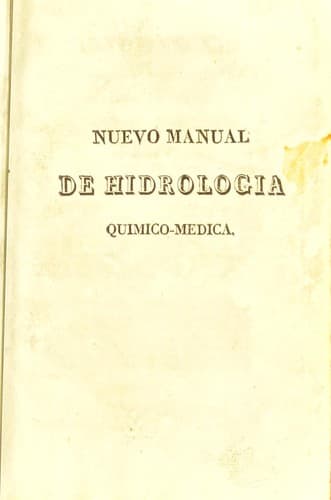 Nuevo manual de hidrolog©Ưa qu©Ưmico-m©♭dica, ©đ tratado anal©Ưtico de las aguas minerales, consideradas segun sus diversas especies y aplicaciones ©Ł las artes, ©Ł la econom©Ưa dom©♭stica y ©Ł la medicina