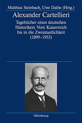 Alexander Cartellieri: Tagebucher Eines Deutschen Historikers. Vom Kaiserreich Bis in Die Zweistaatlichkeit (1899-1953) (Deutsche Geschichtsquellen Des 19. Und 20. Jahrhunderts) (German Edition)