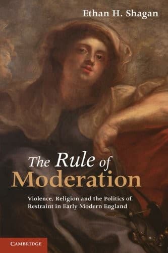 The Rule of Moderation: Violence, Religion and the Politics of Restraint in Early Modern England