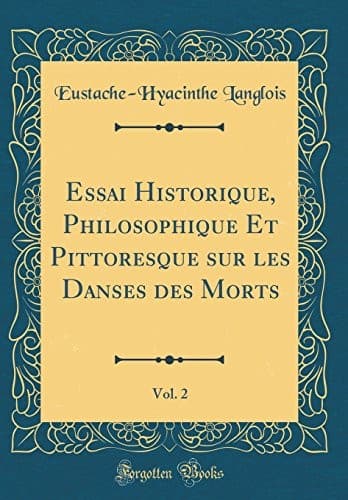 Essai Historique, Philosophique Et Pittoresque sur les Danses des Morts, Vol. 2 (Classic Reprint) (French Edition)