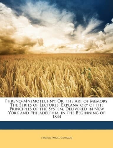 Phreno-Mnemotechny: Or, the Art of Memory: The Series of Lectures, Explanatory of the Principles of the System, Delivered in New York and Philadelphia, in the Beginning of 1844
