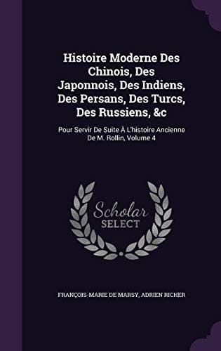 Histoire Moderne Des Chinois, Des Japonnois, Des Indiens, Des Persans, Des Turcs, Des Russiens, &C: Pour Servir de Suite A L'Histoire Ancienne de M. Rollin, Volume 4