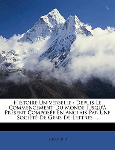 Histoire Universelle: Depuis Le Commencement Du Monde Jusqu'à Présent Composée En Anglais Par Une Société De Gens De Lettres ... (French Edition)