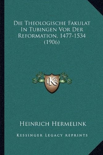 Die Theologische Fakulat In Tubingen Vor Der Reformation, 1477-1534 (1906) (German Edition)