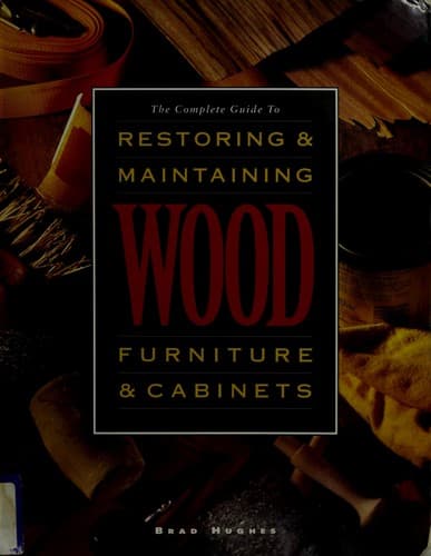 The complete guide to restoring & maintaining wood furniture & cabinets